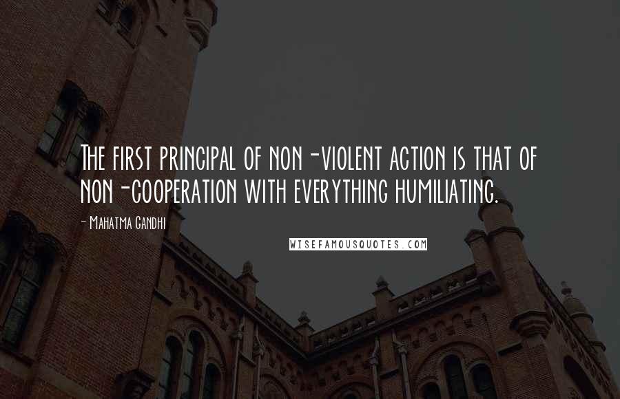 Mahatma Gandhi Quotes: The first principal of non-violent action is that of non-cooperation with everything humiliating.