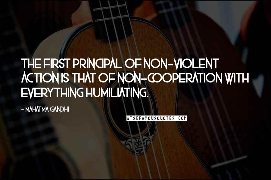 Mahatma Gandhi Quotes: The first principal of non-violent action is that of non-cooperation with everything humiliating.