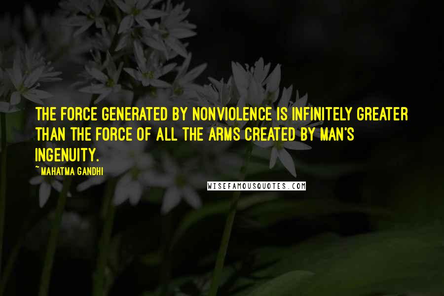 Mahatma Gandhi Quotes: The force generated by nonviolence is infinitely greater than the force of all the arms created by man's ingenuity.