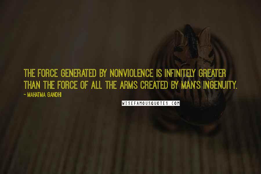 Mahatma Gandhi Quotes: The force generated by nonviolence is infinitely greater than the force of all the arms created by man's ingenuity.