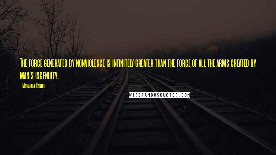 Mahatma Gandhi Quotes: The force generated by nonviolence is infinitely greater than the force of all the arms created by man's ingenuity.