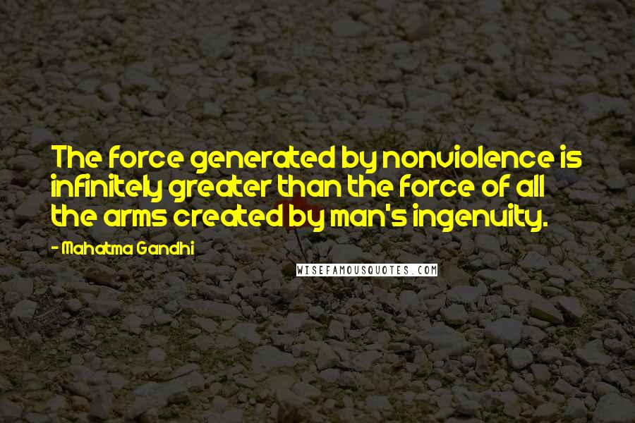 Mahatma Gandhi Quotes: The force generated by nonviolence is infinitely greater than the force of all the arms created by man's ingenuity.