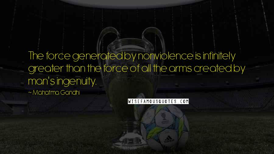 Mahatma Gandhi Quotes: The force generated by nonviolence is infinitely greater than the force of all the arms created by man's ingenuity.