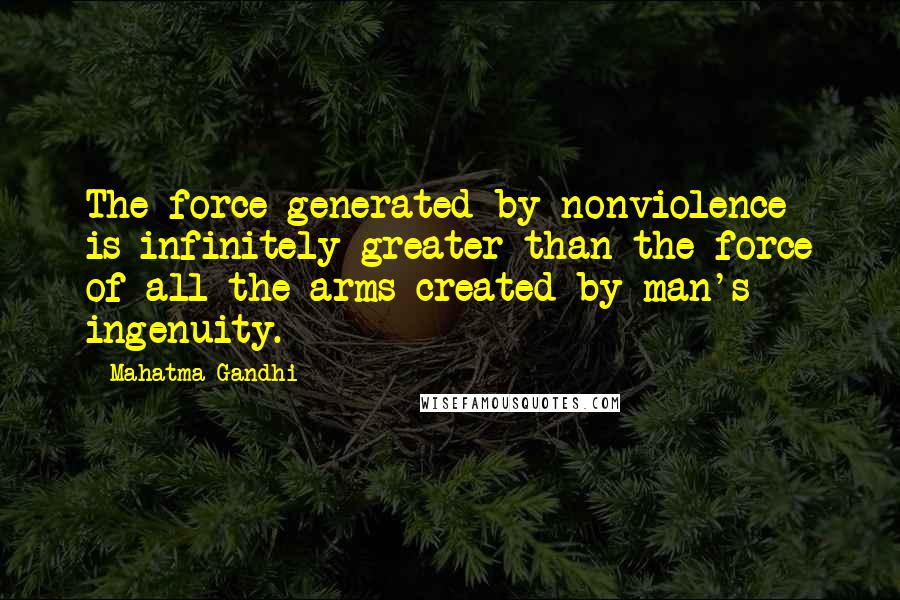 Mahatma Gandhi Quotes: The force generated by nonviolence is infinitely greater than the force of all the arms created by man's ingenuity.