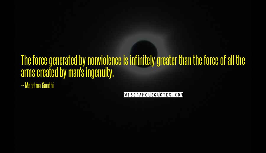 Mahatma Gandhi Quotes: The force generated by nonviolence is infinitely greater than the force of all the arms created by man's ingenuity.