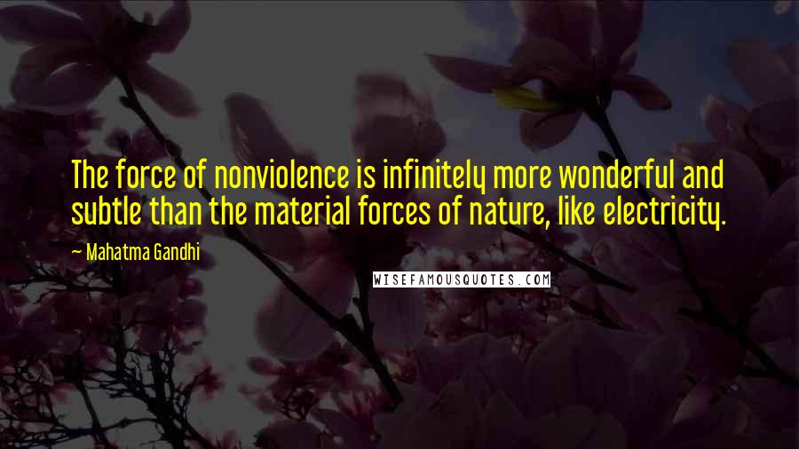 Mahatma Gandhi Quotes: The force of nonviolence is infinitely more wonderful and subtle than the material forces of nature, like electricity.