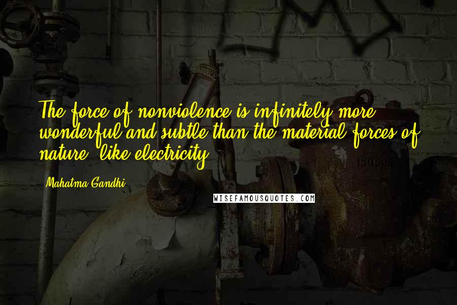 Mahatma Gandhi Quotes: The force of nonviolence is infinitely more wonderful and subtle than the material forces of nature, like electricity.