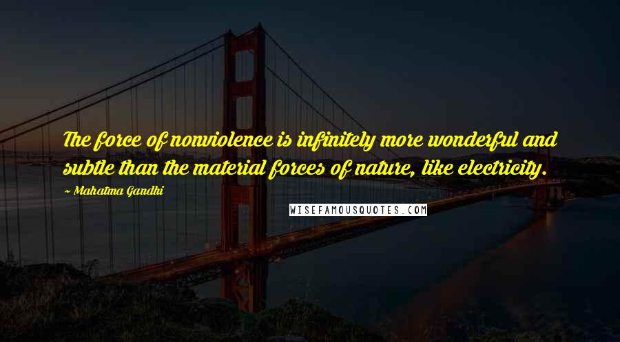 Mahatma Gandhi Quotes: The force of nonviolence is infinitely more wonderful and subtle than the material forces of nature, like electricity.