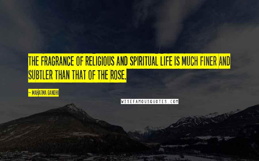 Mahatma Gandhi Quotes: The fragrance of religious and spiritual life is much finer and subtler than that of the rose.