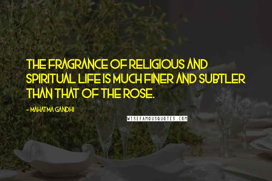 Mahatma Gandhi Quotes: The fragrance of religious and spiritual life is much finer and subtler than that of the rose.