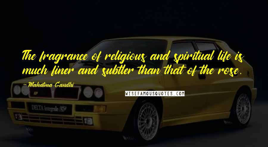Mahatma Gandhi Quotes: The fragrance of religious and spiritual life is much finer and subtler than that of the rose.