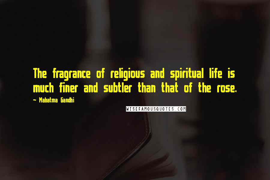 Mahatma Gandhi Quotes: The fragrance of religious and spiritual life is much finer and subtler than that of the rose.