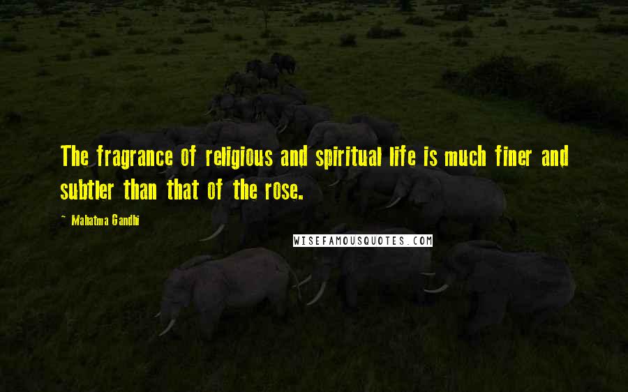 Mahatma Gandhi Quotes: The fragrance of religious and spiritual life is much finer and subtler than that of the rose.