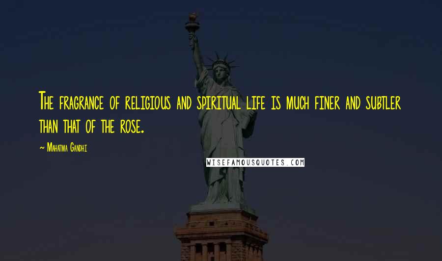 Mahatma Gandhi Quotes: The fragrance of religious and spiritual life is much finer and subtler than that of the rose.