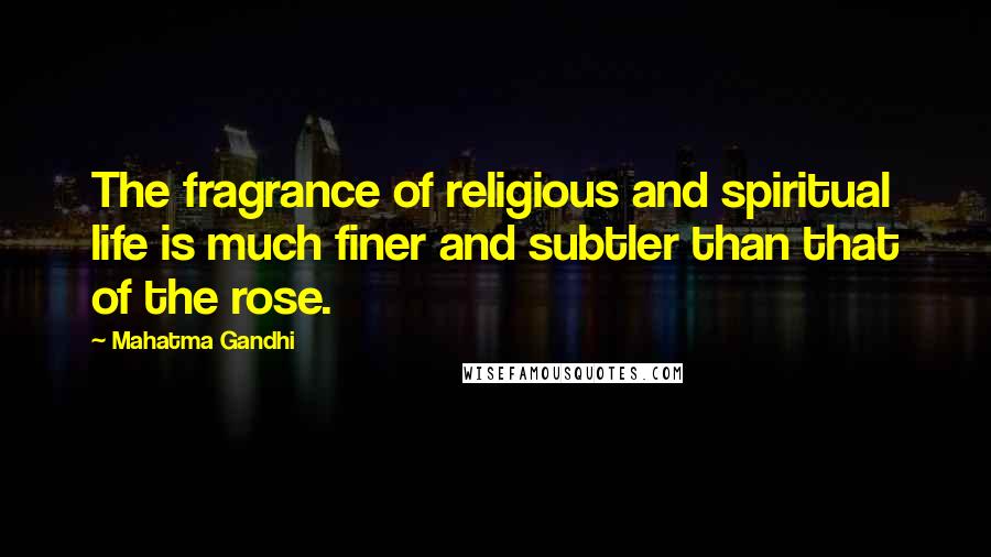 Mahatma Gandhi Quotes: The fragrance of religious and spiritual life is much finer and subtler than that of the rose.