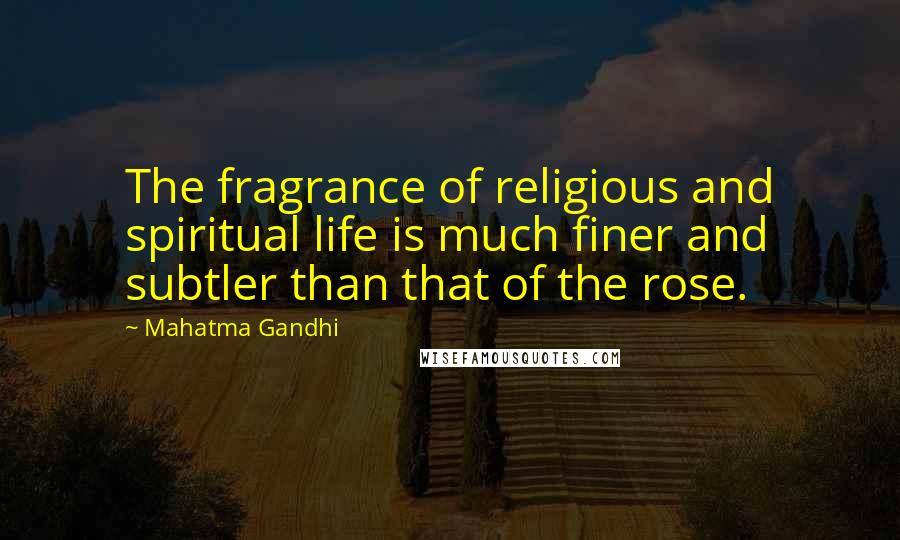 Mahatma Gandhi Quotes: The fragrance of religious and spiritual life is much finer and subtler than that of the rose.