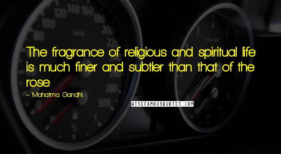 Mahatma Gandhi Quotes: The fragrance of religious and spiritual life is much finer and subtler than that of the rose.