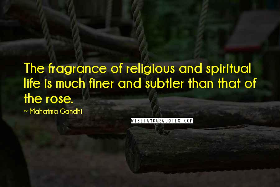 Mahatma Gandhi Quotes: The fragrance of religious and spiritual life is much finer and subtler than that of the rose.