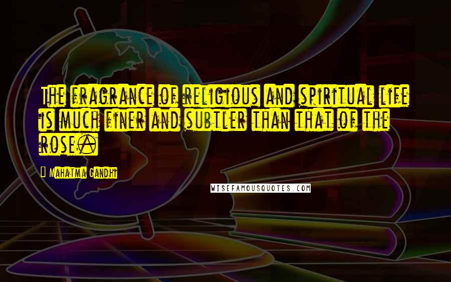 Mahatma Gandhi Quotes: The fragrance of religious and spiritual life is much finer and subtler than that of the rose.