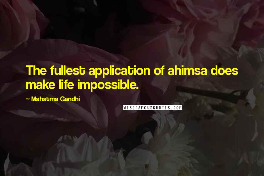 Mahatma Gandhi Quotes: The fullest application of ahimsa does make life impossible.