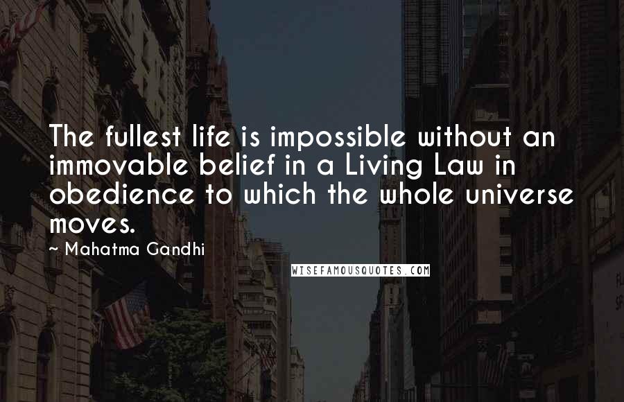 Mahatma Gandhi Quotes: The fullest life is impossible without an immovable belief in a Living Law in obedience to which the whole universe moves.