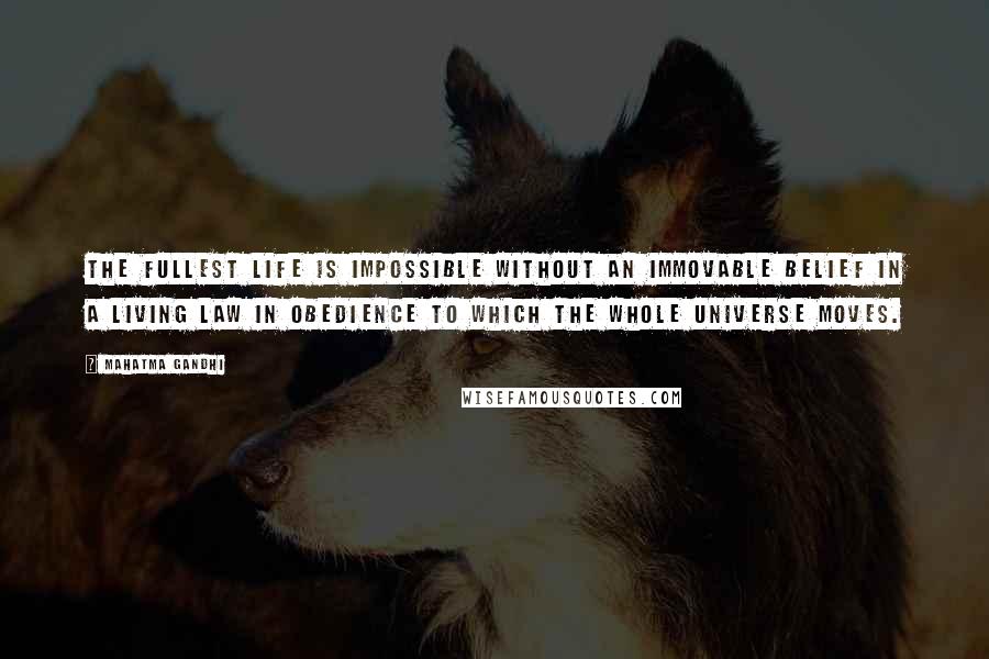 Mahatma Gandhi Quotes: The fullest life is impossible without an immovable belief in a Living Law in obedience to which the whole universe moves.