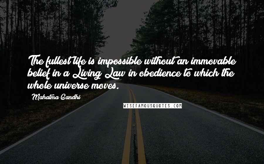 Mahatma Gandhi Quotes: The fullest life is impossible without an immovable belief in a Living Law in obedience to which the whole universe moves.