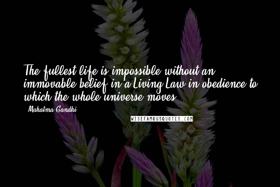 Mahatma Gandhi Quotes: The fullest life is impossible without an immovable belief in a Living Law in obedience to which the whole universe moves.