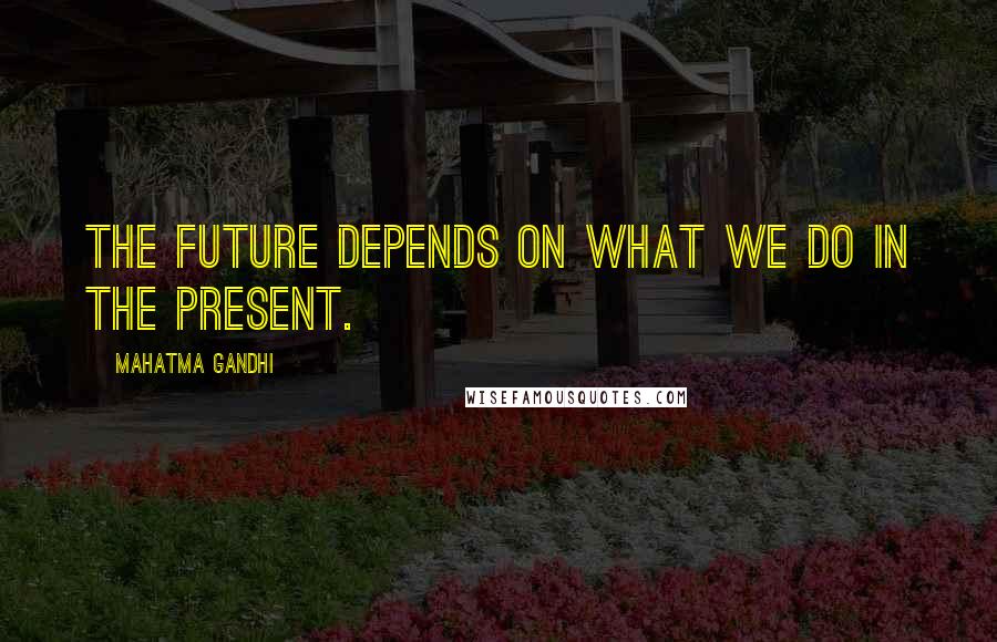 Mahatma Gandhi Quotes: The future depends on what we do in the present.