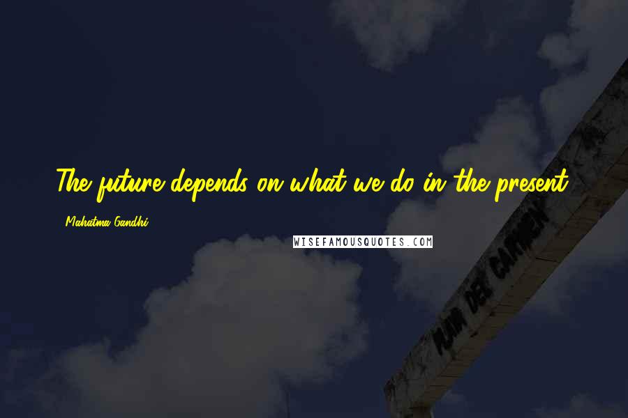 Mahatma Gandhi Quotes: The future depends on what we do in the present.