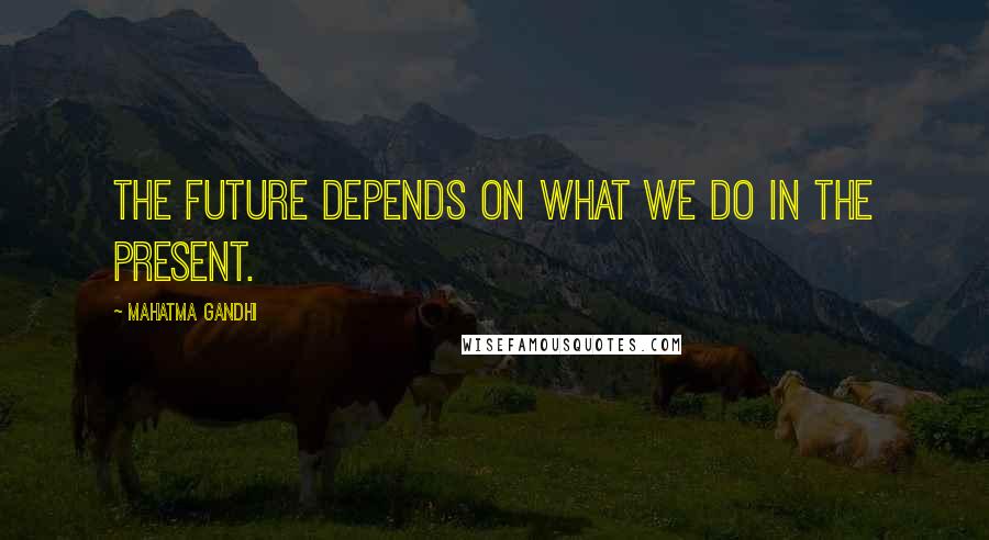Mahatma Gandhi Quotes: The future depends on what we do in the present.