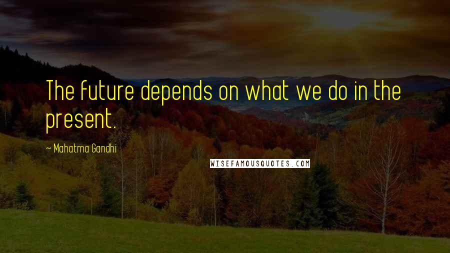Mahatma Gandhi Quotes: The future depends on what we do in the present.