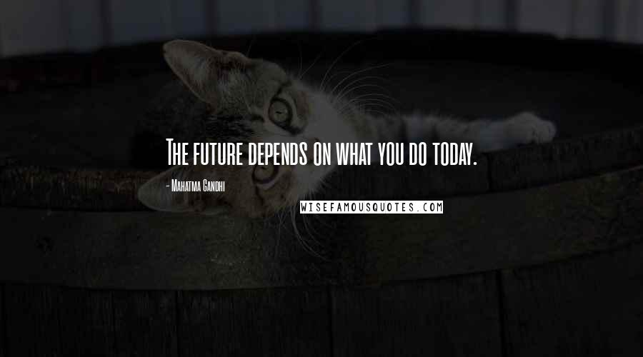 Mahatma Gandhi Quotes: The future depends on what you do today.