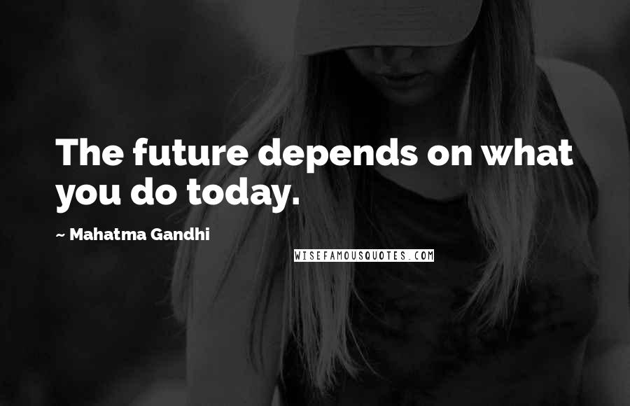 Mahatma Gandhi Quotes: The future depends on what you do today.