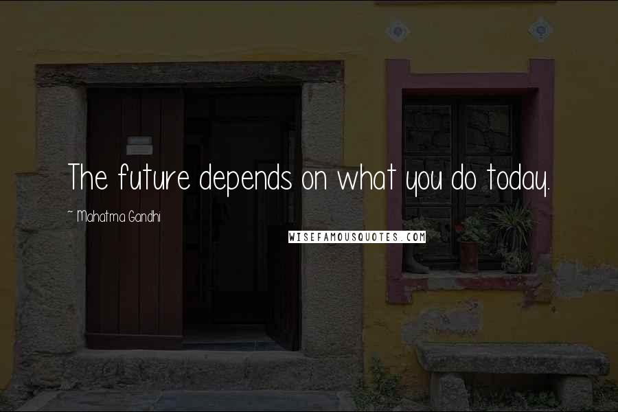 Mahatma Gandhi Quotes: The future depends on what you do today.