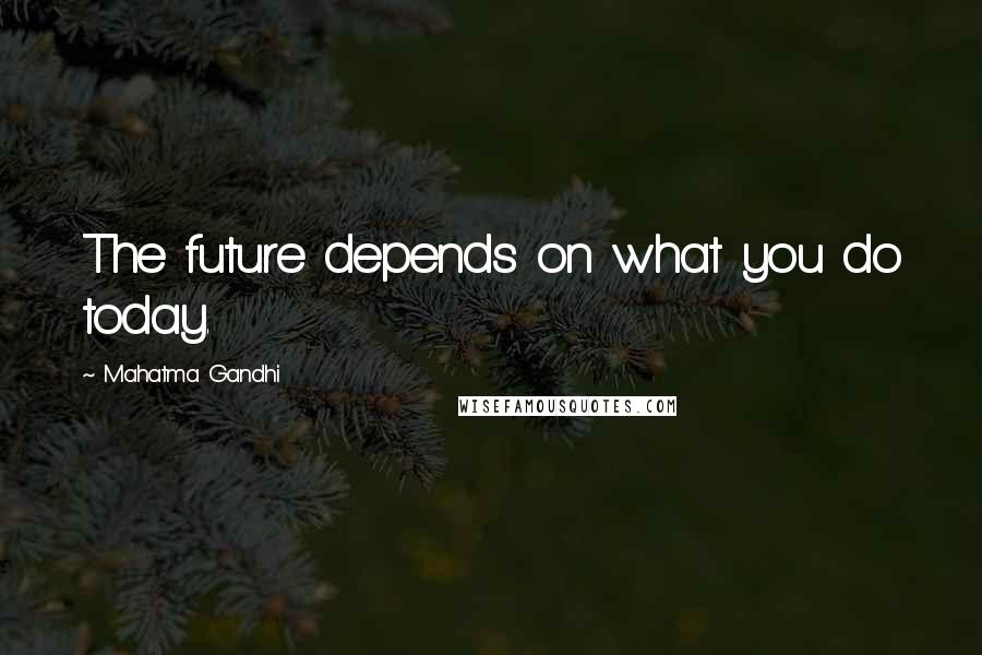 Mahatma Gandhi Quotes: The future depends on what you do today.