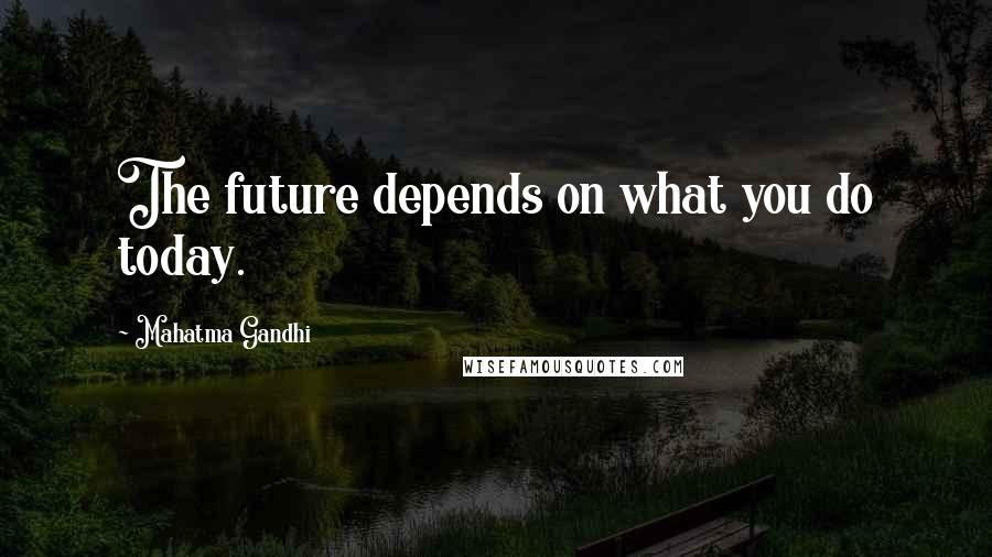 Mahatma Gandhi Quotes: The future depends on what you do today.