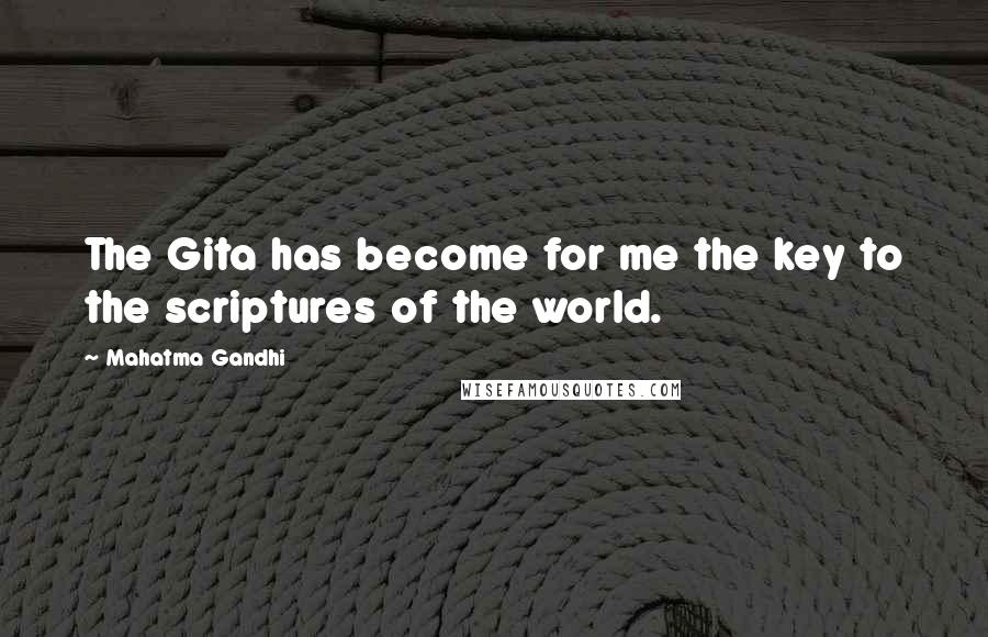 Mahatma Gandhi Quotes: The Gita has become for me the key to the scriptures of the world.