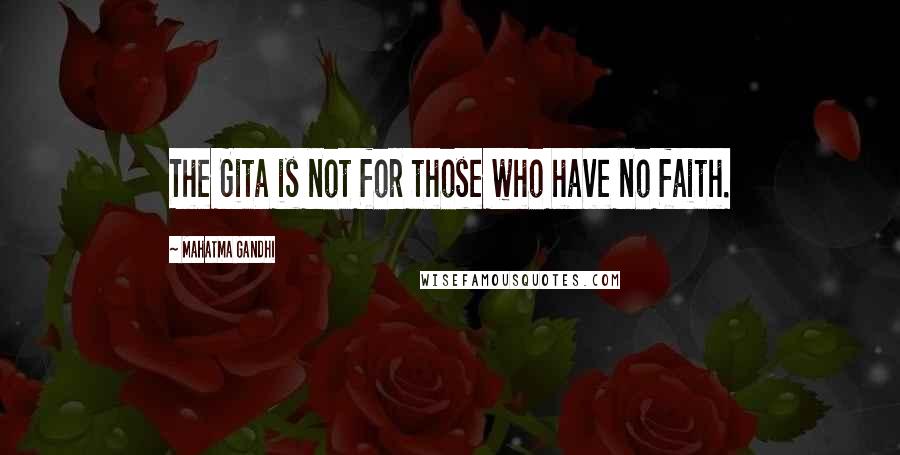 Mahatma Gandhi Quotes: The Gita is not for those who have no faith.