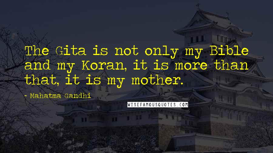 Mahatma Gandhi Quotes: The Gita is not only my Bible and my Koran, it is more than that, it is my mother.