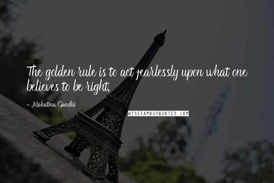 Mahatma Gandhi Quotes: The golden rule is to act fearlessly upon what one believes to be right.