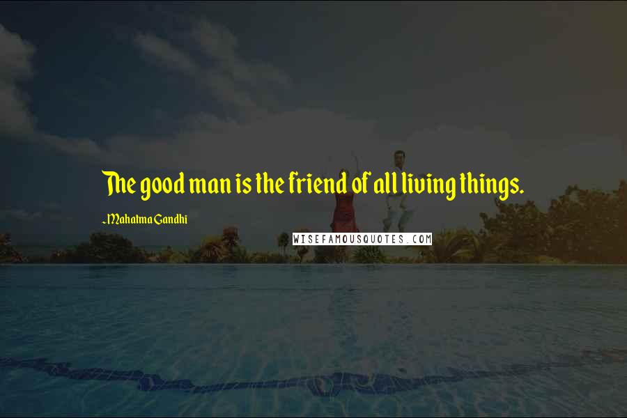 Mahatma Gandhi Quotes: The good man is the friend of all living things.