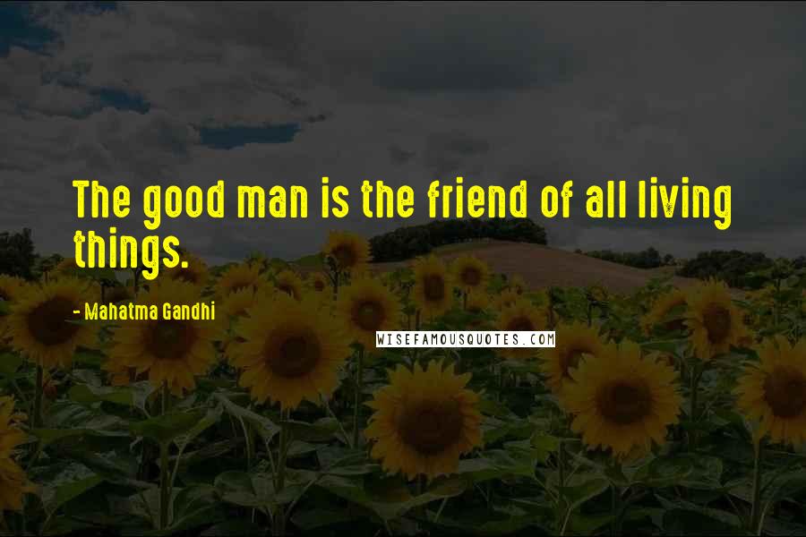 Mahatma Gandhi Quotes: The good man is the friend of all living things.