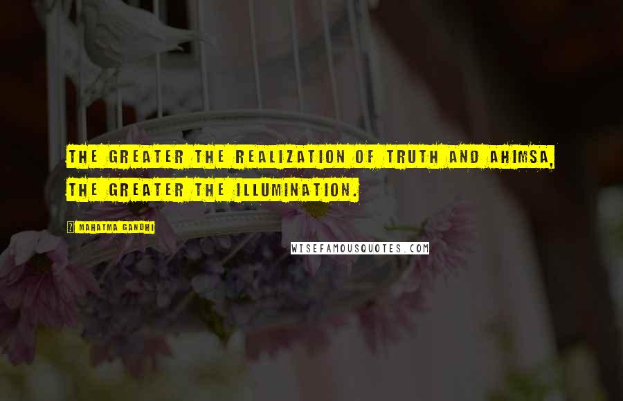 Mahatma Gandhi Quotes: The greater the realization of truth and ahimsa, the greater the illumination.