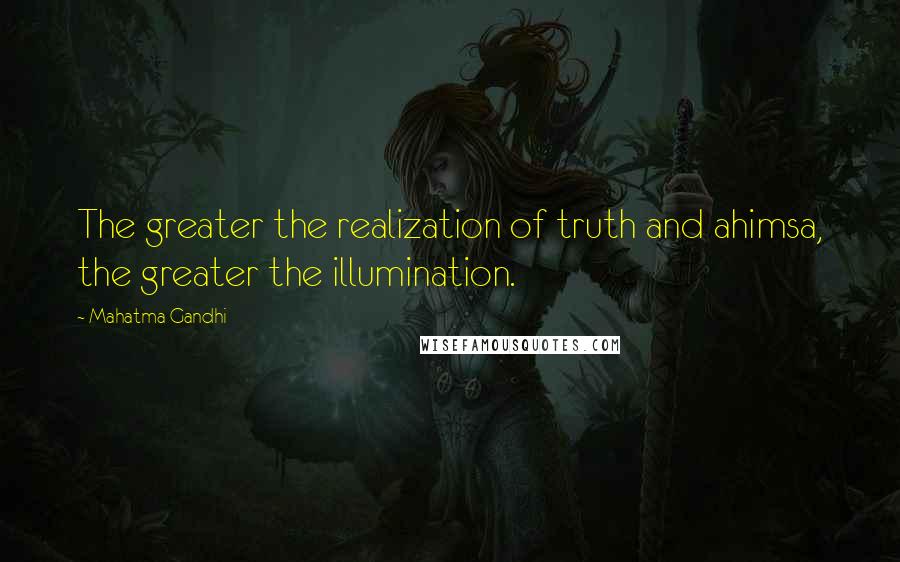 Mahatma Gandhi Quotes: The greater the realization of truth and ahimsa, the greater the illumination.