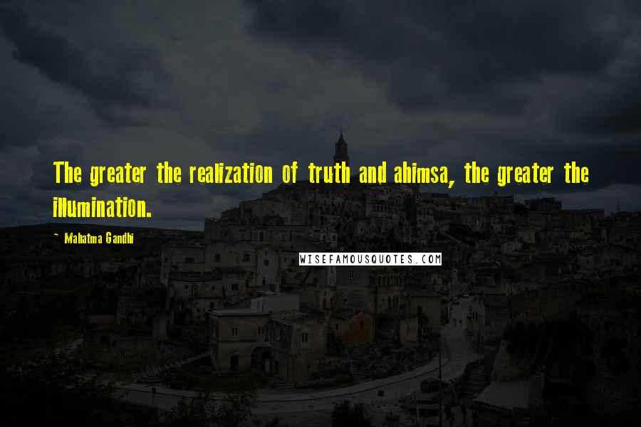 Mahatma Gandhi Quotes: The greater the realization of truth and ahimsa, the greater the illumination.