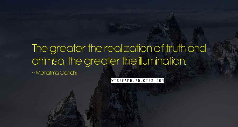 Mahatma Gandhi Quotes: The greater the realization of truth and ahimsa, the greater the illumination.