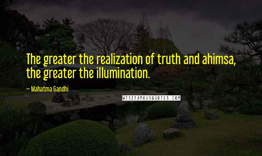 Mahatma Gandhi Quotes: The greater the realization of truth and ahimsa, the greater the illumination.