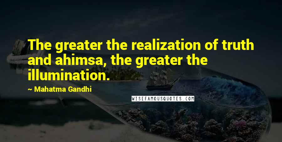 Mahatma Gandhi Quotes: The greater the realization of truth and ahimsa, the greater the illumination.