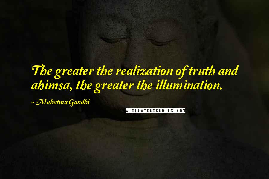 Mahatma Gandhi Quotes: The greater the realization of truth and ahimsa, the greater the illumination.